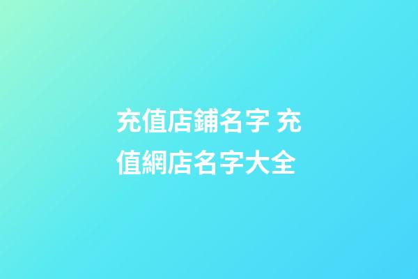 充值店鋪名字 充值網店名字大全-第1張-店鋪起名-玄機派